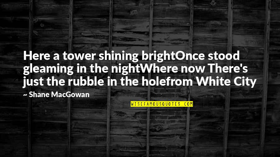 A City At Night Quotes By Shane MacGowan: Here a tower shining brightOnce stood gleaming in