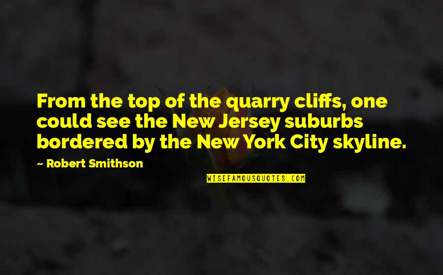 A City Skyline Quotes By Robert Smithson: From the top of the quarry cliffs, one