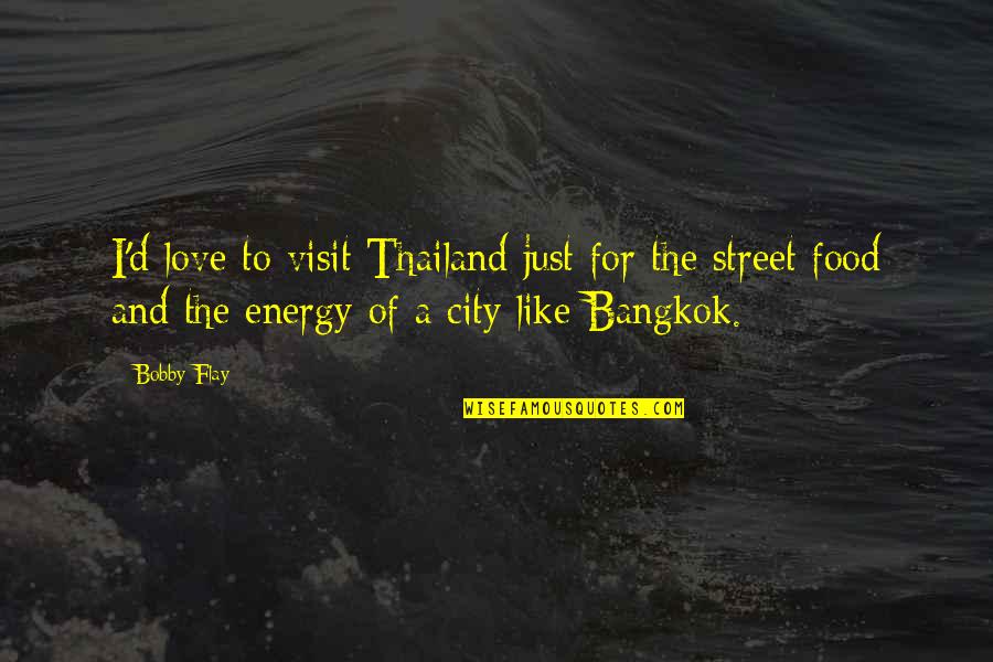 A City You Love Quotes By Bobby Flay: I'd love to visit Thailand just for the