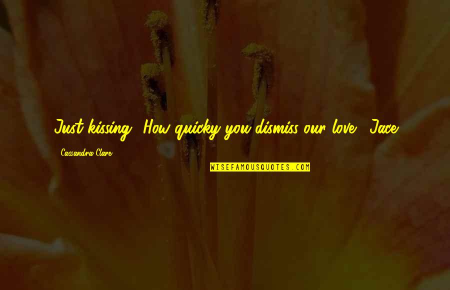 A City You Love Quotes By Cassandra Clare: Just kissing? How quicky you dismiss our love.