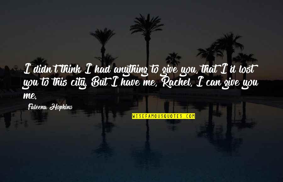 A City You Love Quotes By Faleena Hopkins: I didn't think I had anything to give