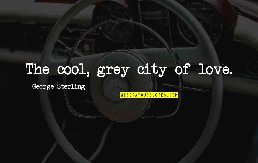 A City You Love Quotes By George Sterling: The cool, grey city of love.