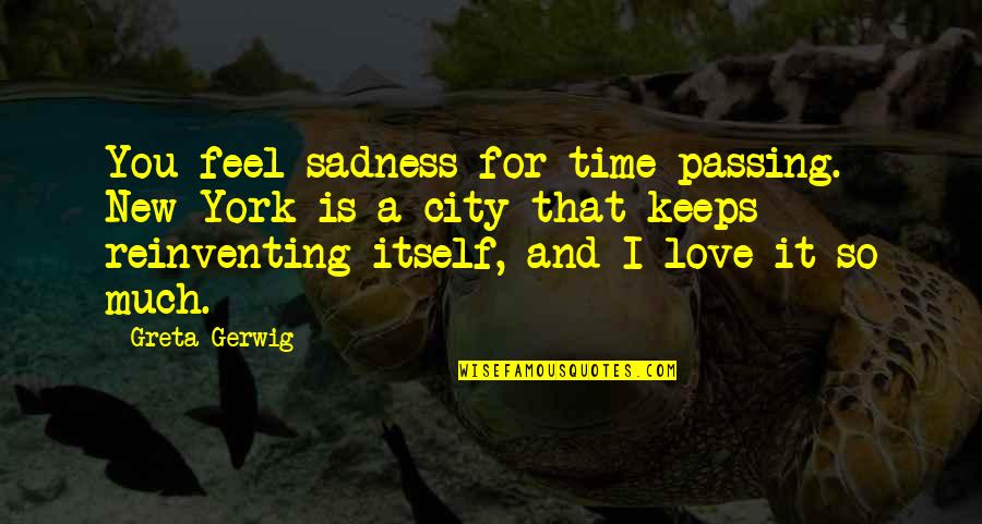 A City You Love Quotes By Greta Gerwig: You feel sadness for time passing. New York