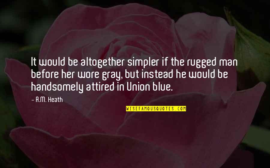 A Civil War Quotes By A.M. Heath: It would be altogether simpler if the rugged