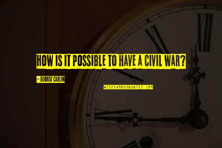 A Civil War Quotes By George Carlin: How is it possible to have a civil