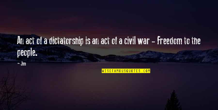 A Civil War Quotes By Jim: An act of a dictatorship is an act