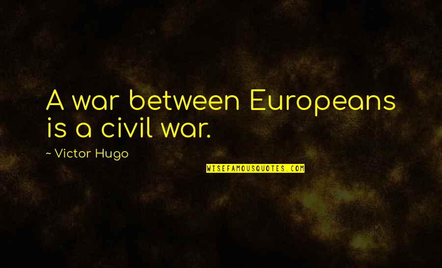 A Civil War Quotes By Victor Hugo: A war between Europeans is a civil war.