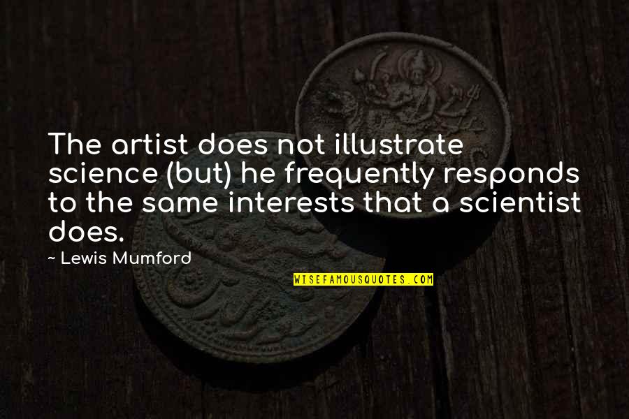 A Classic Man Quotes By Lewis Mumford: The artist does not illustrate science (but) he