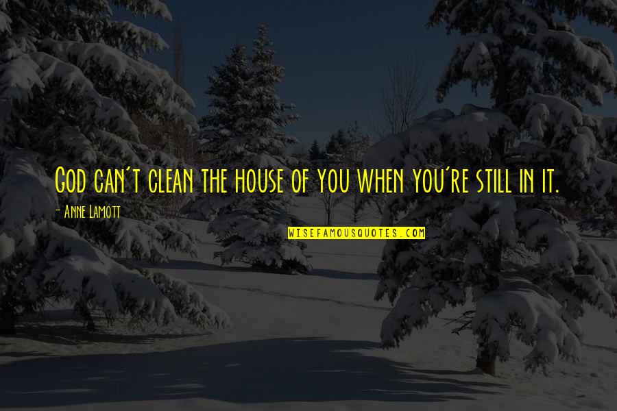 A Clean House Is Quotes By Anne Lamott: God can't clean the house of you when
