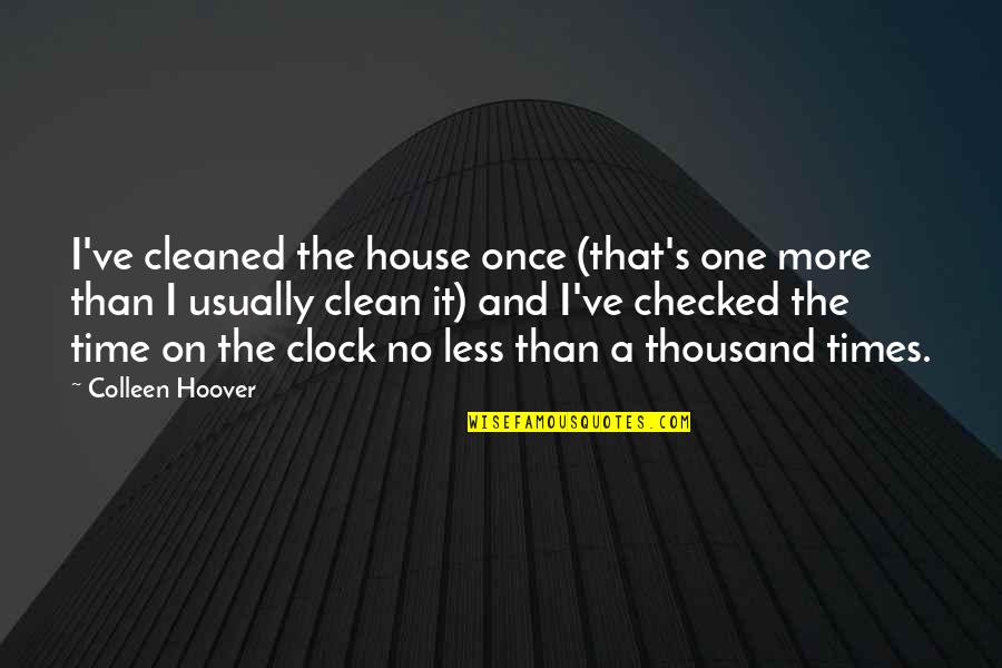 A Clean House Is Quotes By Colleen Hoover: I've cleaned the house once (that's one more A Clean House Is Quotes By Colleen Hoover: I've cleaned the house once (that's one more
