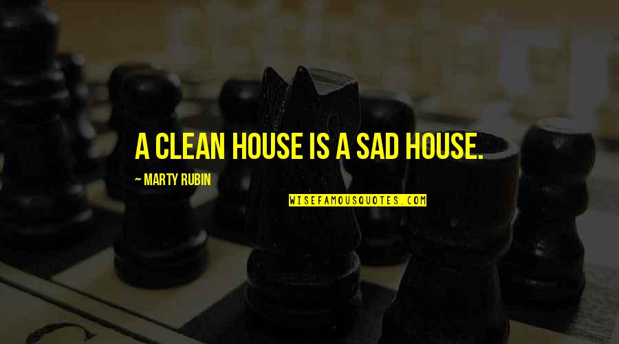 A Clean House Is Quotes By Marty Rubin: A clean house is a sad house.