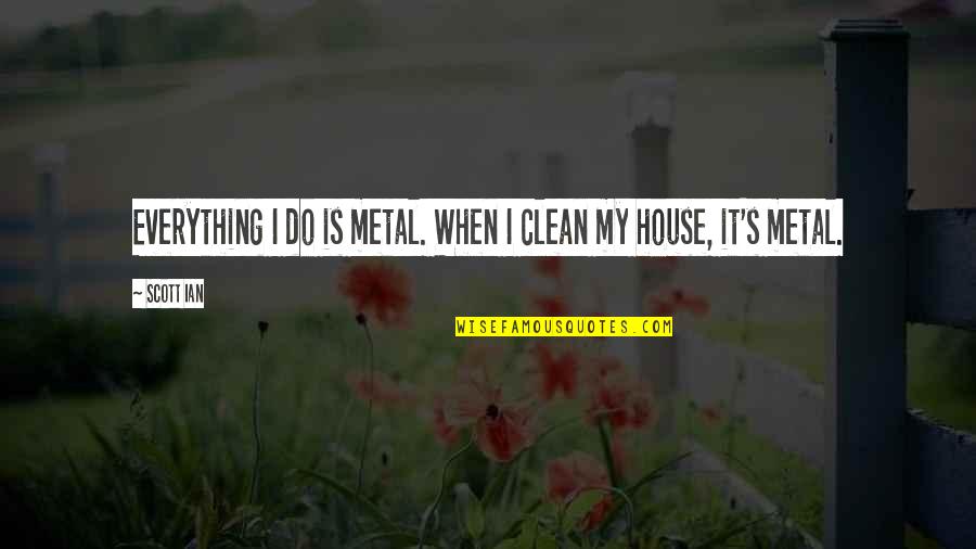 A Clean House Is Quotes By Scott Ian: Everything I do is metal. When I clean