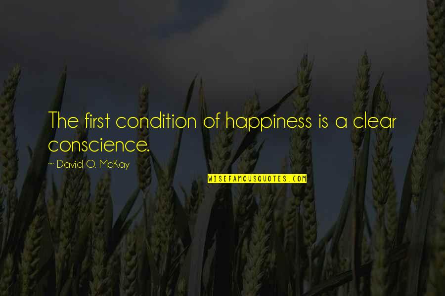 A Clear Conscience Quotes By David O. McKay: The first condition of happiness is a clear