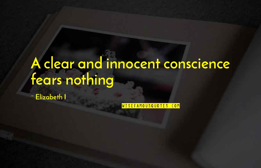 A Clear Conscience Quotes By Elizabeth I: A clear and innocent conscience fears nothing
