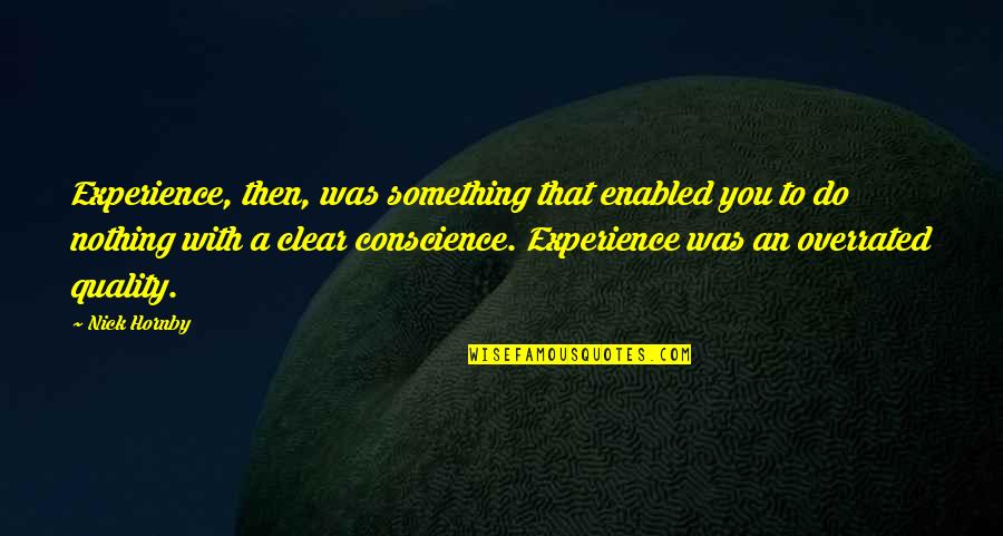 A Clear Conscience Quotes By Nick Hornby: Experience, then, was something that enabled you to