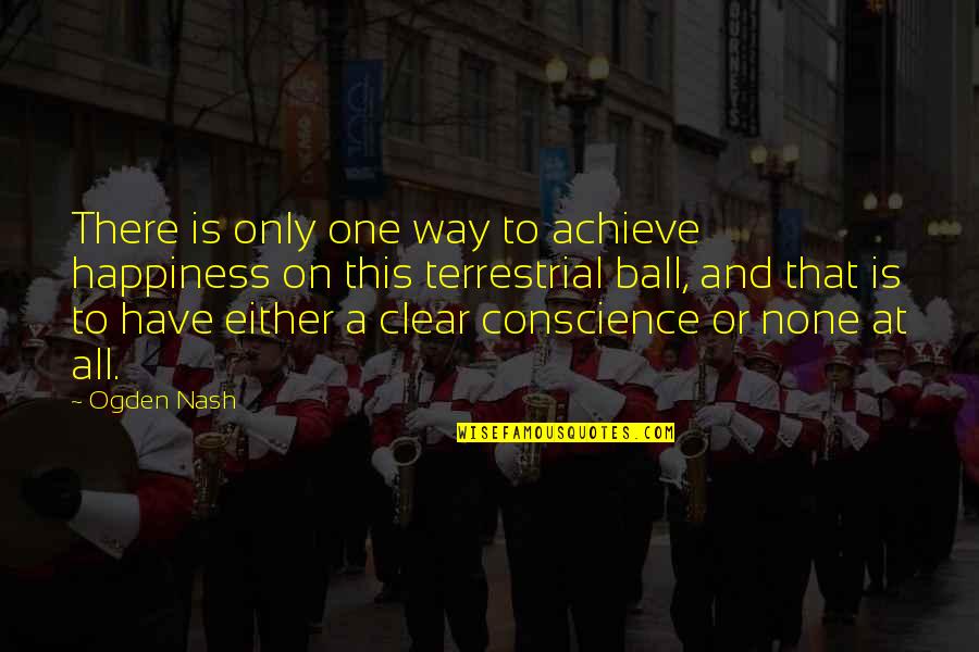 A Clear Conscience Quotes By Ogden Nash: There is only one way to achieve happiness