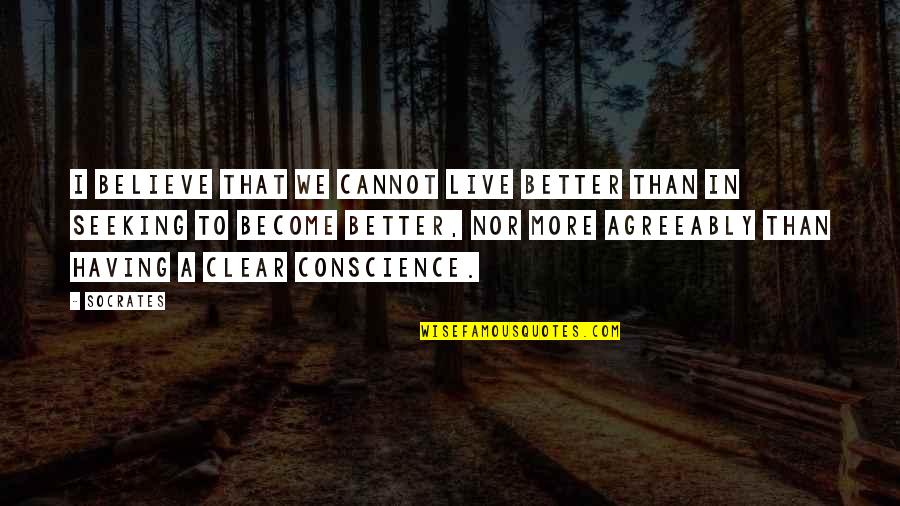 A Clear Conscience Quotes By Socrates: I believe that we cannot live better than