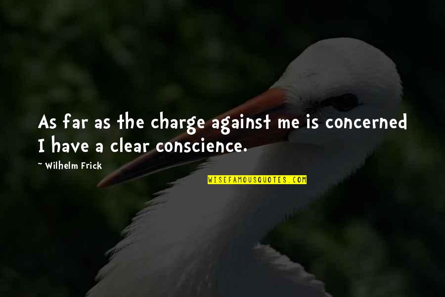 A Clear Conscience Quotes By Wilhelm Frick: As far as the charge against me is
