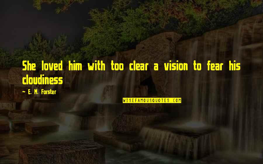 A Clear Vision Quotes By E. M. Forster: She loved him with too clear a vision