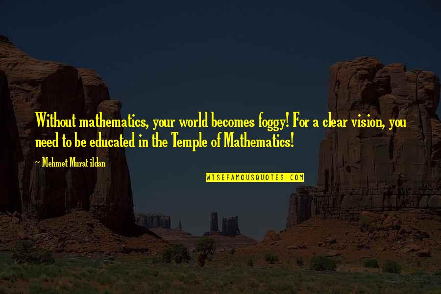 A Clear Vision Quotes By Mehmet Murat Ildan: Without mathematics, your world becomes foggy! For a