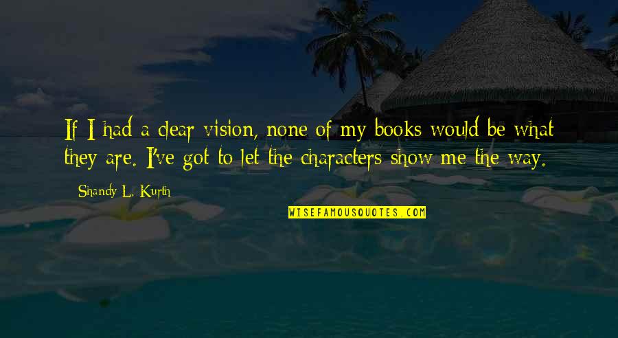 A Clear Vision Quotes By Shandy L. Kurth: If I had a clear vision, none of