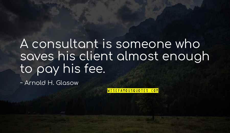 A Client Quotes By Arnold H. Glasow: A consultant is someone who saves his client