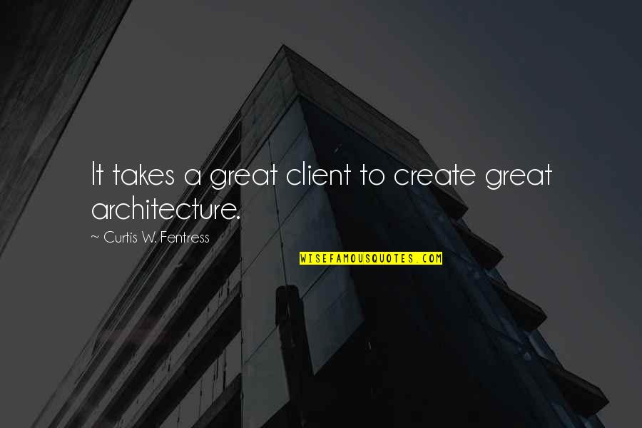 A Client Quotes By Curtis W. Fentress: It takes a great client to create great