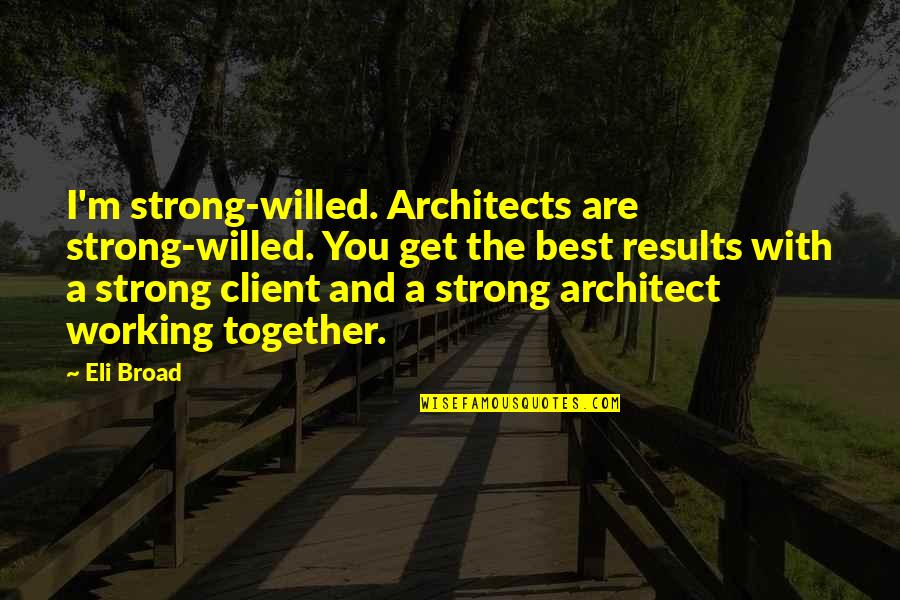 A Client Quotes By Eli Broad: I'm strong-willed. Architects are strong-willed. You get the