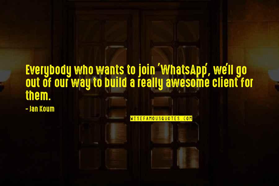 A Client Quotes By Jan Koum: Everybody who wants to join 'WhatsApp', we'll go