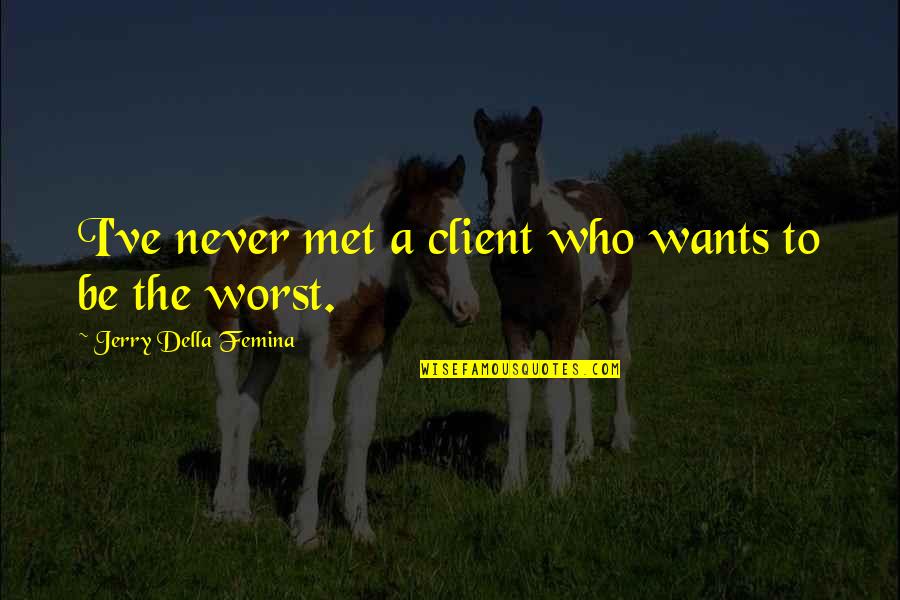A Client Quotes By Jerry Della Femina: I've never met a client who wants to