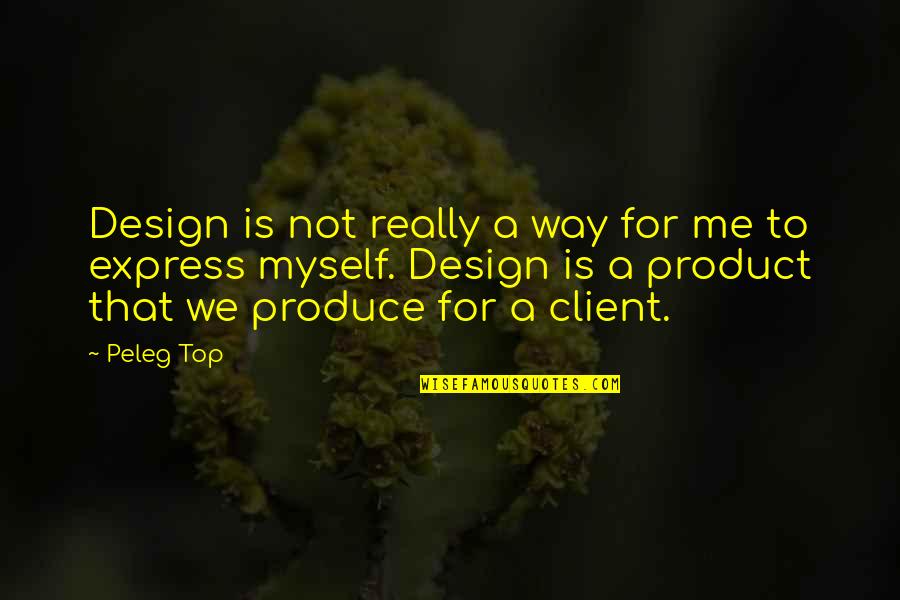 A Client Quotes By Peleg Top: Design is not really a way for me