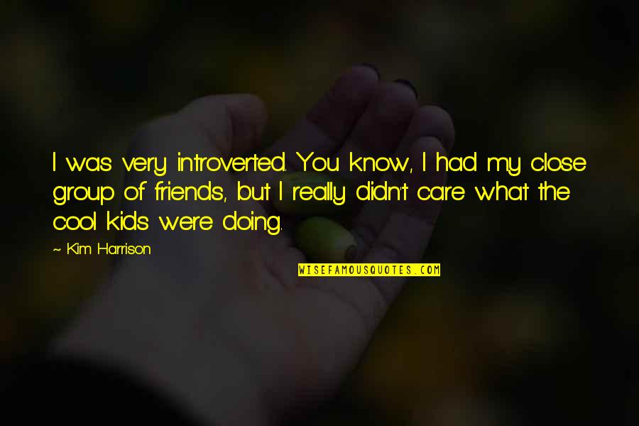 A Close Group Of Friends Quotes By Kim Harrison: I was very introverted. You know, I had