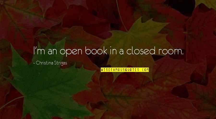 A Closed Book Quotes By Christina Strigas: I'm an open book in a closed room.