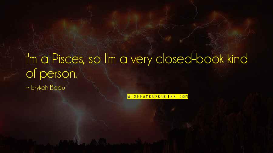 A Closed Book Quotes By Erykah Badu: I'm a Pisces, so I'm a very closed-book