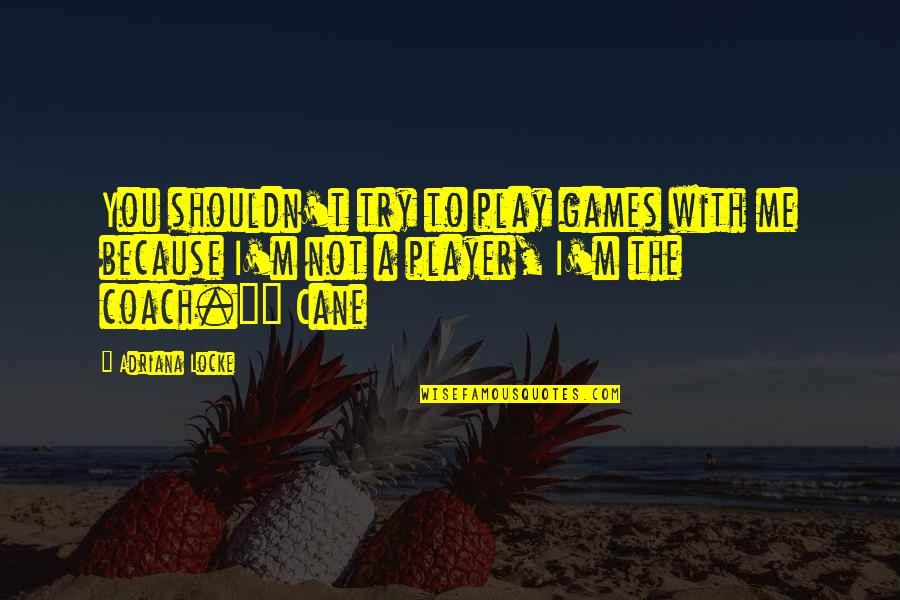 A Coach From A Player Quotes By Adriana Locke: You shouldn't try to play games with me
