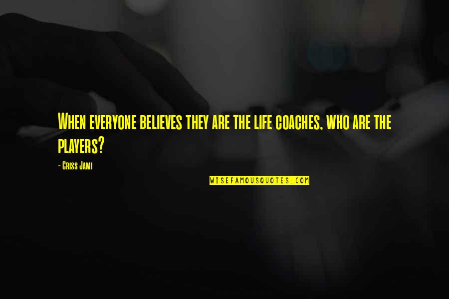A Coach From A Player Quotes By Criss Jami: When everyone believes they are the life coaches,