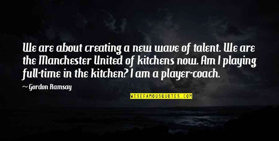 A Coach From A Player Quotes By Gordon Ramsay: We are about creating a new wave of