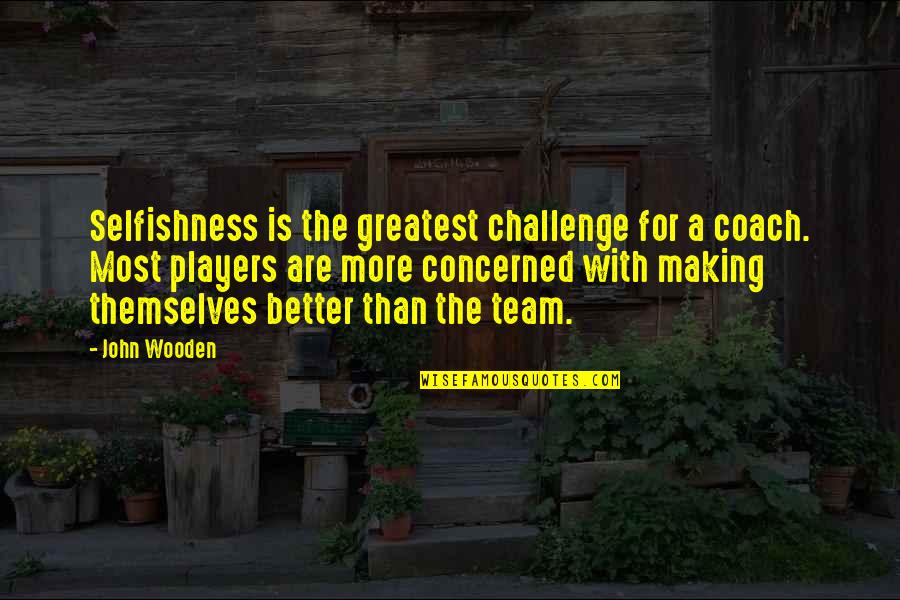 A Coach From A Player Quotes By John Wooden: Selfishness is the greatest challenge for a coach.
