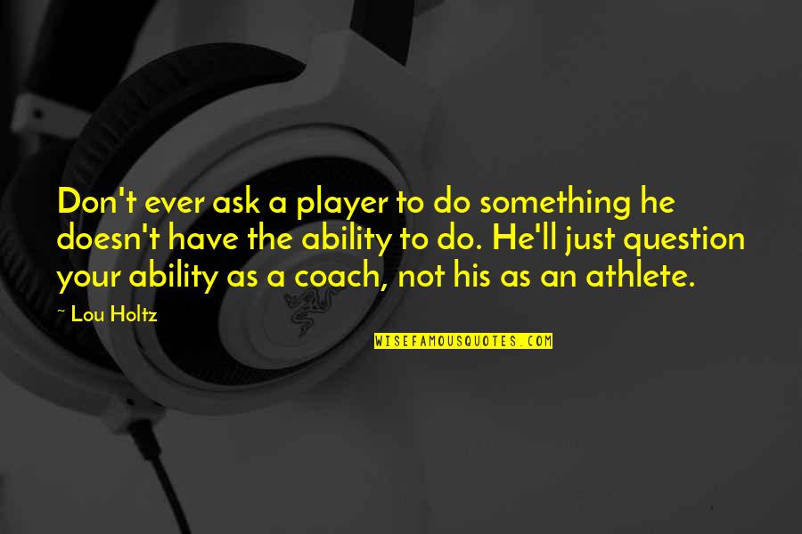 A Coach From A Player Quotes By Lou Holtz: Don't ever ask a player to do something
