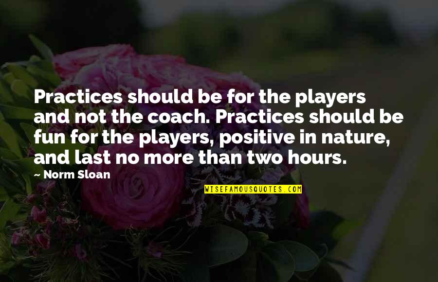 A Coach From A Player Quotes By Norm Sloan: Practices should be for the players and not