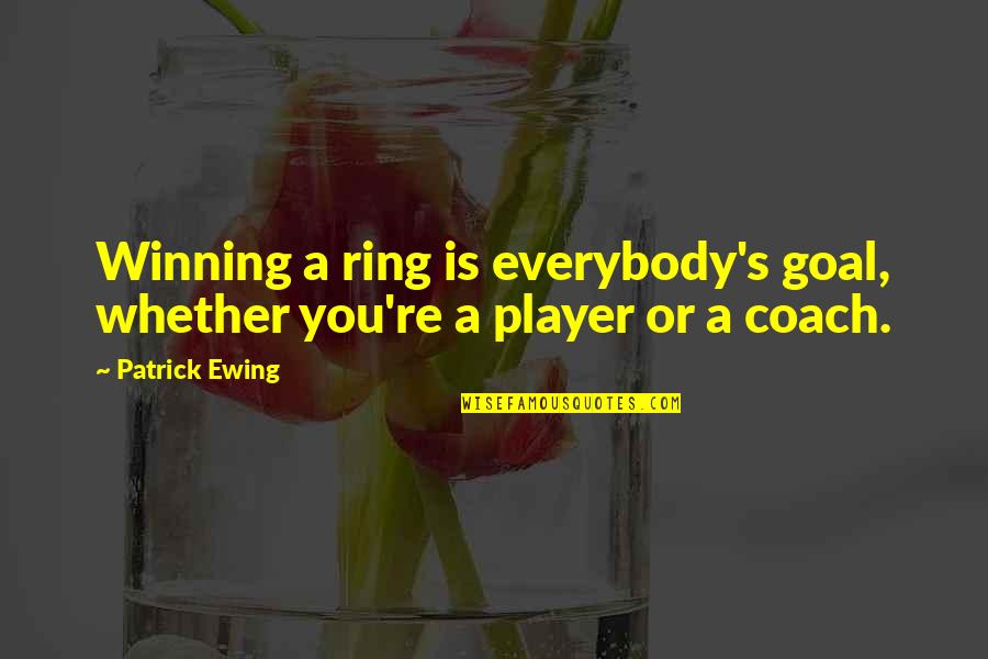 A Coach From A Player Quotes By Patrick Ewing: Winning a ring is everybody's goal, whether you're