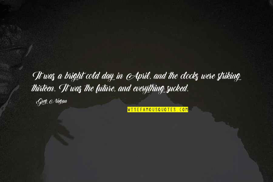 A Cold Day Quotes By Greg Nagan: It was a bright cold day in April, A Cold Day Quotes By Greg Nagan: It was a bright cold day in April,