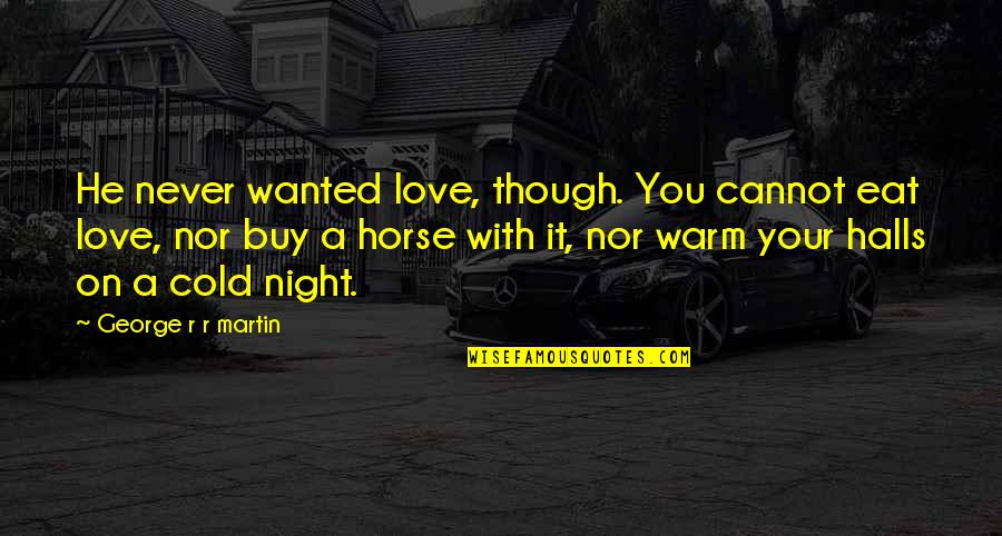 A Cold Night Quotes By George R R Martin: He never wanted love, though. You cannot eat