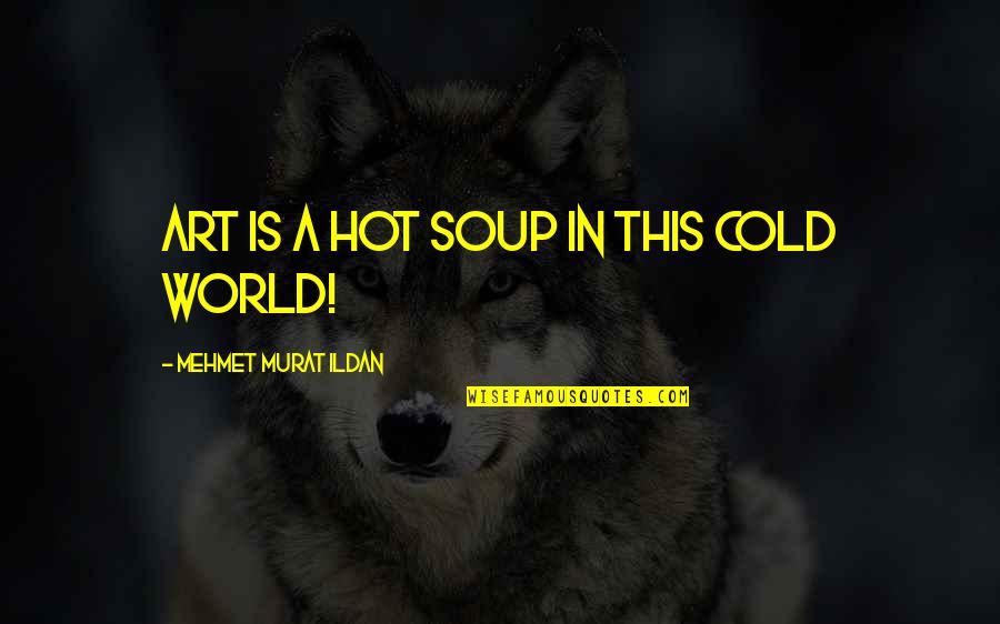 A Cold World Quotes By Mehmet Murat Ildan: Art is a hot soup in this cold