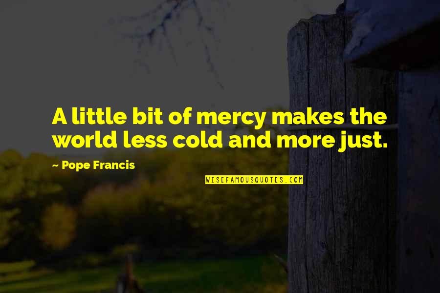 A Cold World Quotes By Pope Francis: A little bit of mercy makes the world