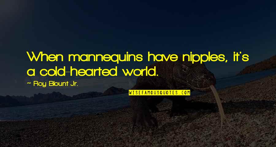 A Cold World Quotes By Roy Blount Jr.: When mannequins have nipples, it's a cold-hearted world.