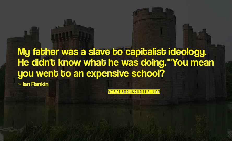 A College Education Quotes By Ian Rankin: My father was a slave to capitalist ideology.