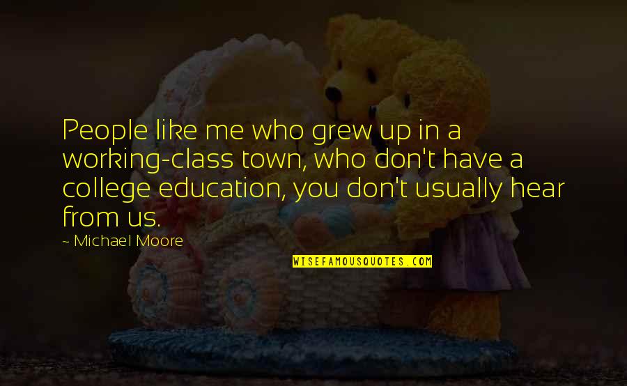 A College Education Quotes By Michael Moore: People like me who grew up in a