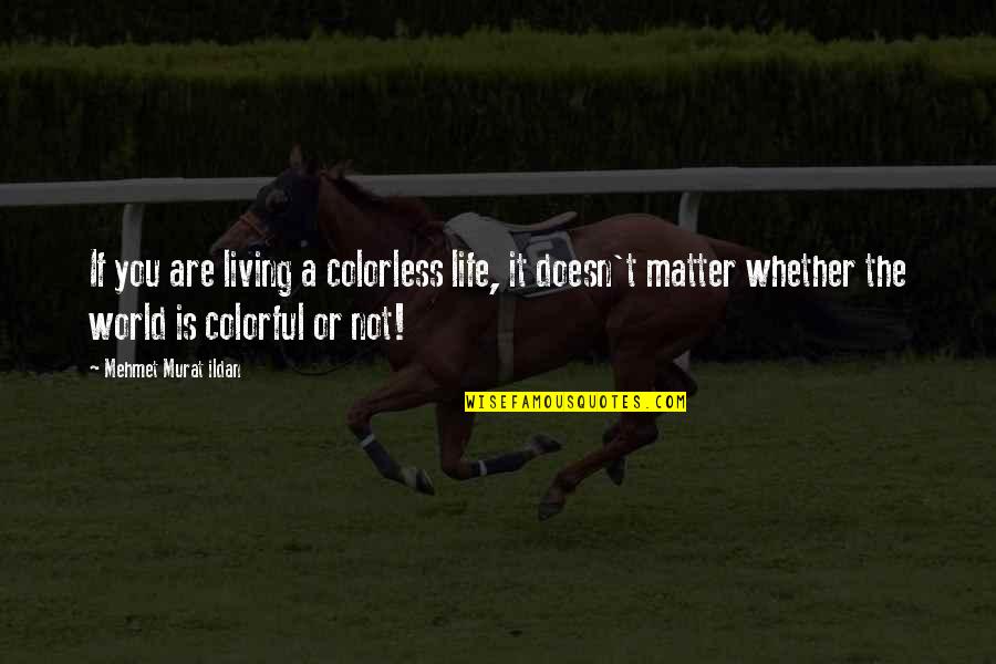A Colorless World Quotes By Mehmet Murat Ildan: If you are living a colorless life, it