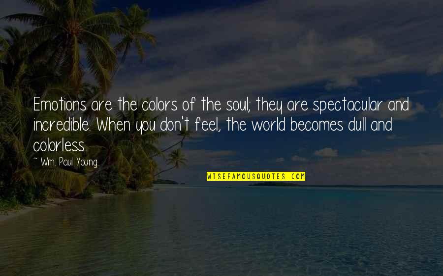 A Colorless World Quotes By Wm. Paul Young: Emotions are the colors of the soul; they